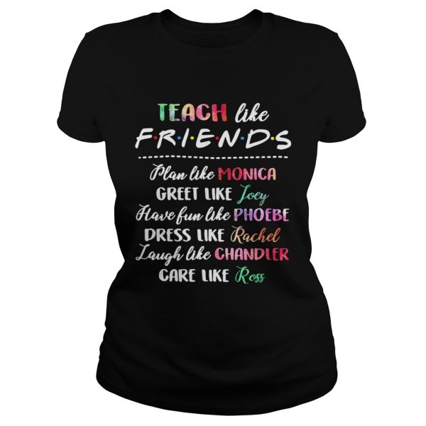 Teach like friends plan like Monica greet like Joey have fun like Phoebe shirt