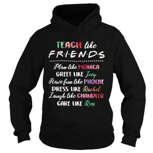 Teach like friends plan like Monica greet like Joey have fun like Phoebe shirt 2