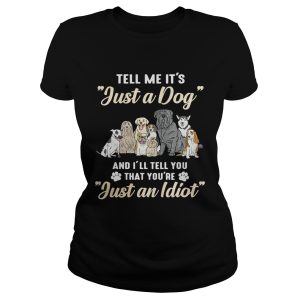 Tell me it's just a dog and I'll tell you that you're just an Idiot shirt 1