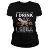 That’s what I do I drink I grill and I know things shirt