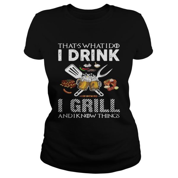 That’s what I do I drink I grill and I know things shirt