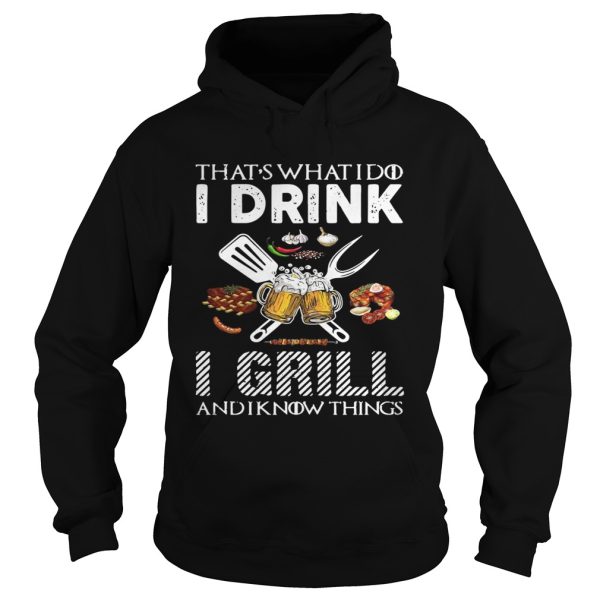 That’s what I do I drink I grill and I know things shirt