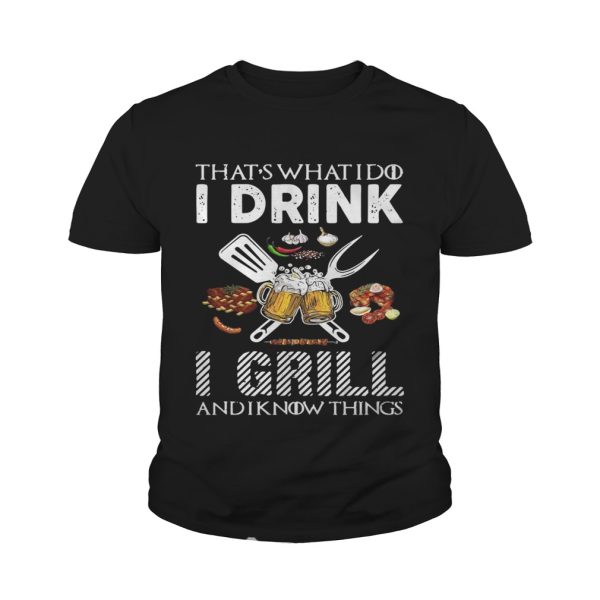 That’s what I do I drink I grill and I know things shirt