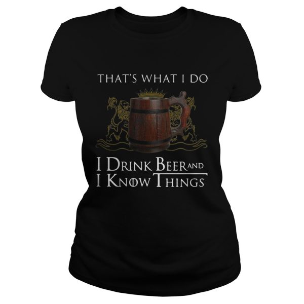 That’s what I do I drink beer and I know things shirt