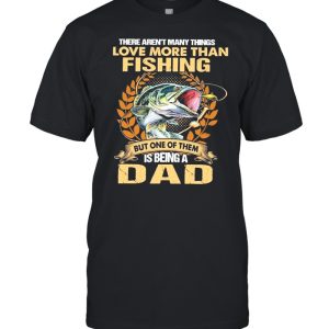 The Aren’t Many Things I Love More Than Fishing But One Of Them Is Being A Dad shirt