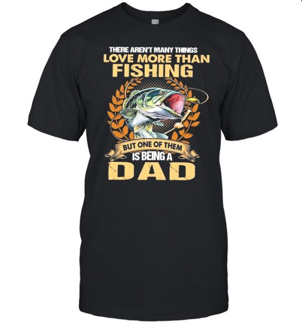 The Aren’t Many Things I Love More Than Fishing But One Of Them Is Being A Dad shirt