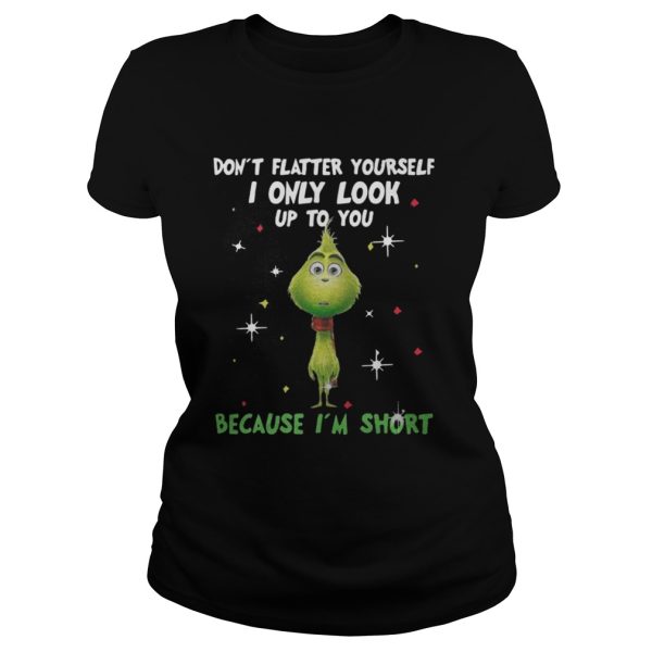 The Baby Grinch dont flatter yourself I only look up to you Christmas shirt