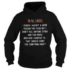 The Dear santa i know i wasnt a good person this year but i didnt kill anyone either shirt 1