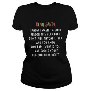 The Dear santa i know i wasnt a good person this year but i didnt kill anyone either shirt 2