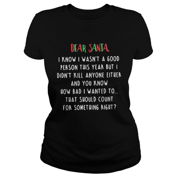 The Dear santa i know i wasnt a good person this year but i didnt kill anyone either shirt