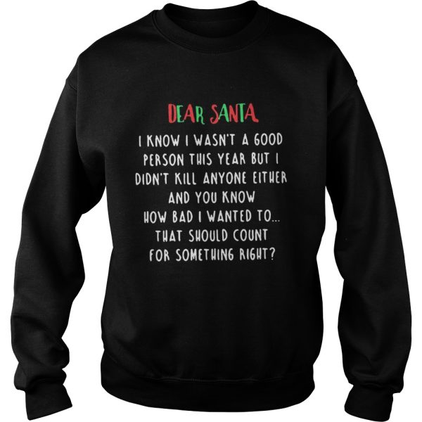 The Dear santa i know i wasnt a good person this year but i didnt kill anyone either shirt