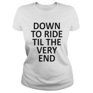 The Down to ride till the very end shirt 1