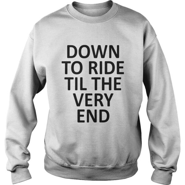 The Down to ride till the very end shirt