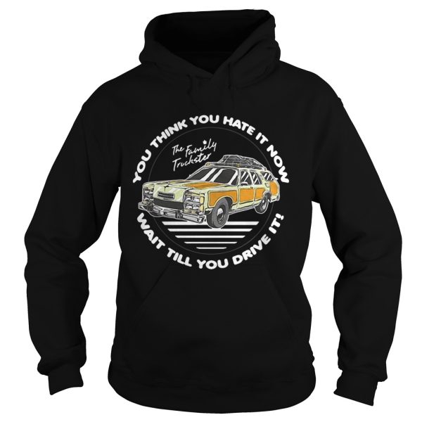 The Family Truckster you think you hate it now wait till you drive it shirt