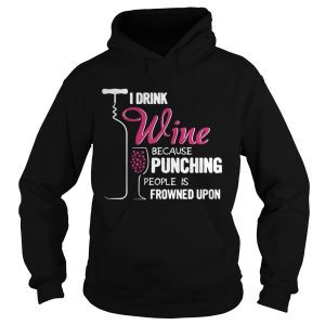 The I Drink Wine Because Punching People Is Frowned Upon Shirt 1