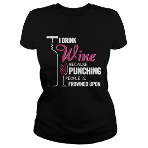 The I Drink Wine Because Punching People Is Frowned Upon Shirt 2