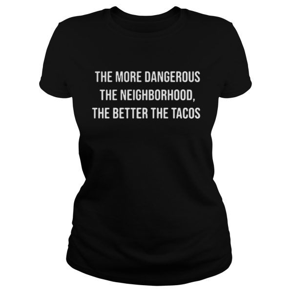 The More Dangerous The Neighborhood The Better The Tacos Shirt