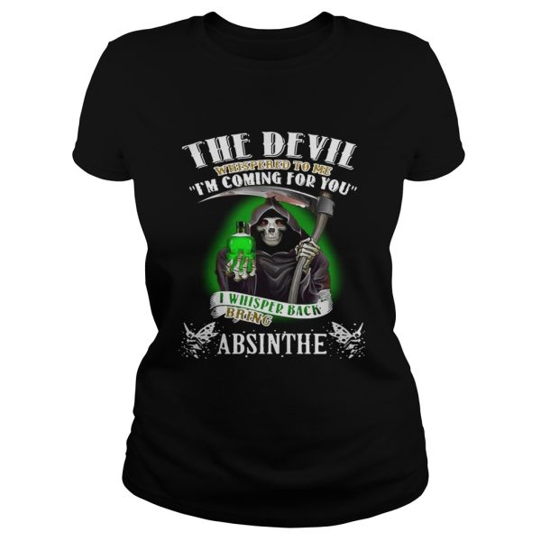 The devil whispered to me I’m coming for you I whisper back bring Absinthe shirt