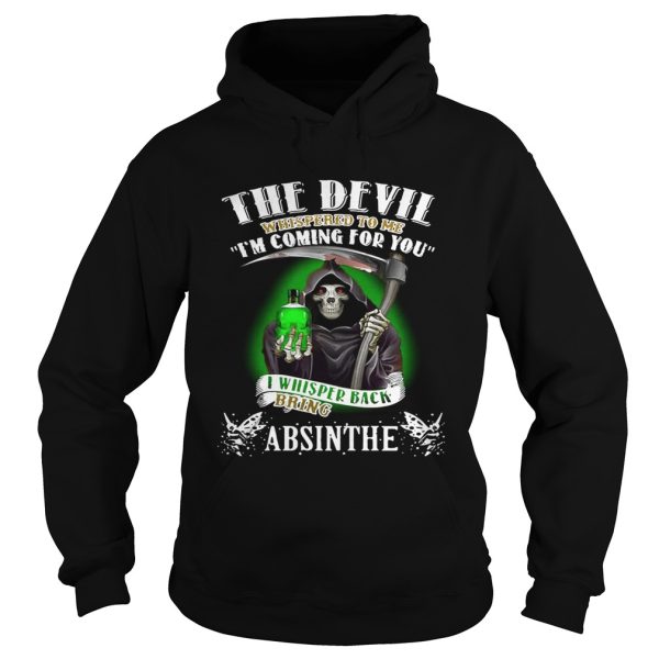 The devil whispered to me I’m coming for you I whisper back bring Absinthe shirt