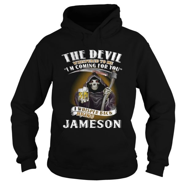 The devil whispered to me I’m coming for you I whisper back bring Jameson shirt