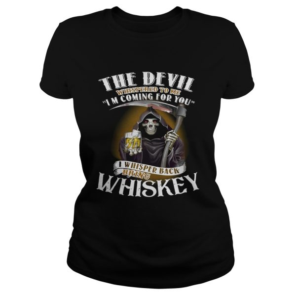 The devil whispered to me I’m coming for you I whisper back bring Whiskey shirt