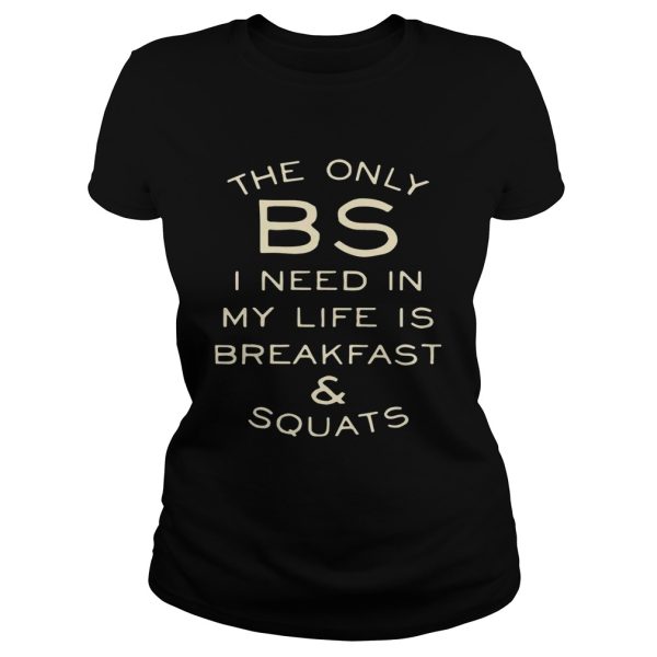 The only BS I need in my life is breakfast and squats shirt