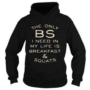 The only BS I need in my life is breakfast and squats shirt 1 The only BS I need in my life is breakfast and squats shirt 2