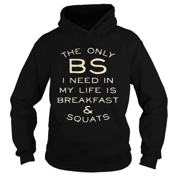 The only BS I need in my life is breakfast and squats shirt