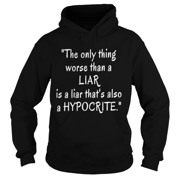 The only thing worse than a liar is a liar that’s also a hypocrite shirt