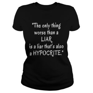 The only thing worse than a liar is a liar that's also a hypocrite shirt 2