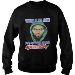 There Is No Cure For My Chris Brown Addiction Shirt 2 There Is No Cure For My Chris Brown Addiction Shirt 3