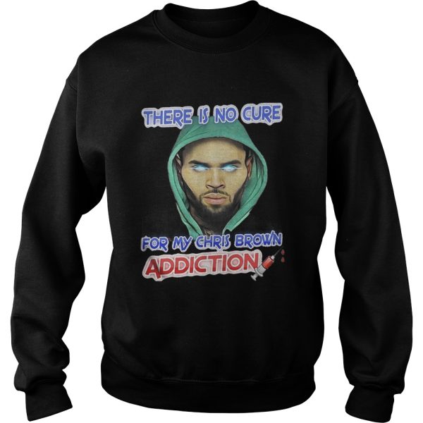 There Is No Cure For My Chris Brown Addiction Shirt