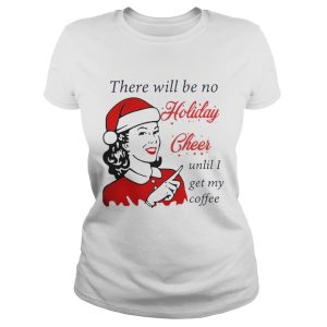 There Will Be No Holiday Cheer Until I Get My Coffee Christmas Shirt 1 There Will Be No Holiday Cheer Until I Get My Coffee Christmas Shirt 2