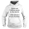 There are 7 billion people in the world I like about 6 of you fuckers shirt