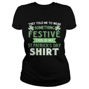 They Told Me To Wear Something Festive This Is My St Patrick's Day T Shirt 1