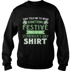 They Told Me To Wear Something Festive This Is My St Patrick’s Day T-Shirt 2 They Told Me To Wear Something Festive This Is My St Patrick's Day T Shirt 3