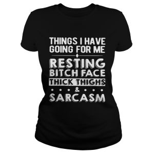 Things I have going for me resting bitch face thick thighs and sarcasm shirt 1
