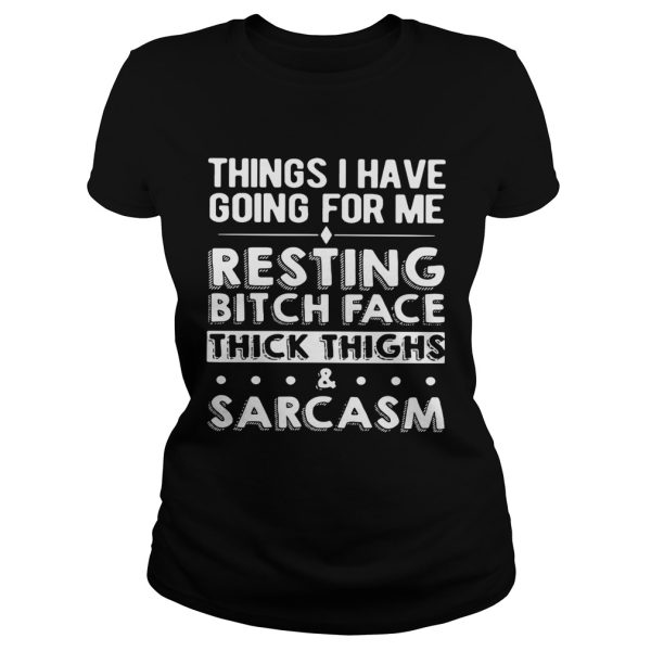 Things I have going for me resting bitch face thick thighs and sarcasm shirt