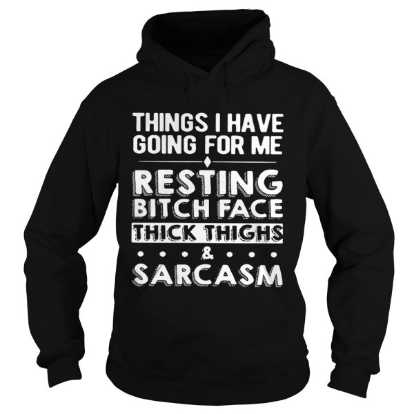 Things I have going for me resting bitch face thick thighs and sarcasm shirt