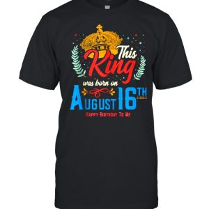 This King Was Born on August 16 Happy Birthday To Me Shirt