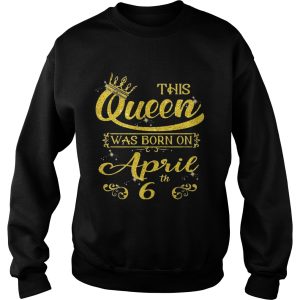 This Queen Was Born On April 6th Birthday T shirt 3
