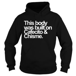 This body was built on cafecito and chisme shirt 2