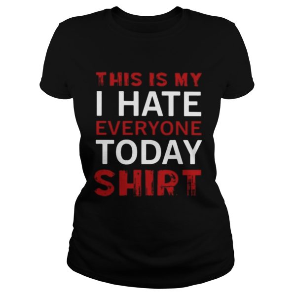 This is my I hate everyone today shirt