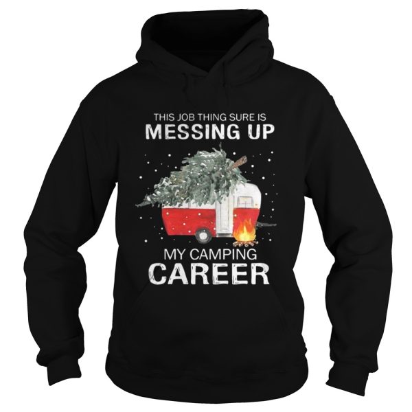 This job thing sure is messing up my camping career Christmas shirt