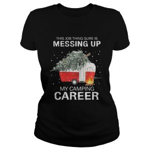 This job thing sure is messing up my camping career Christmas shirt 2