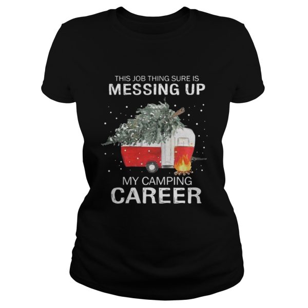 This job thing sure is messing up my camping career Christmas shirt