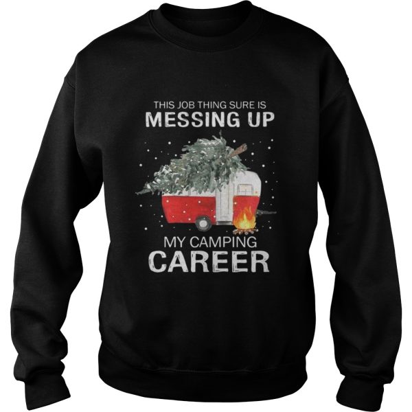 This job thing sure is messing up my camping career Christmas shirt