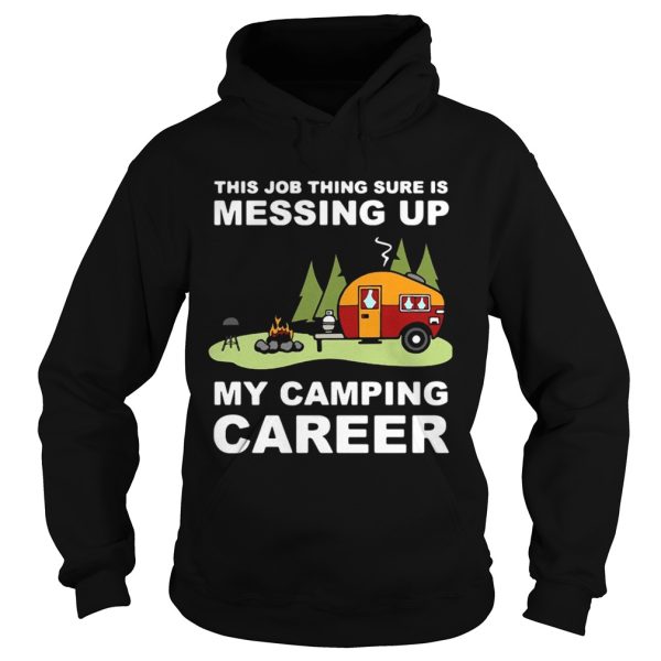 This job thing sure is messing up my camping career shirt