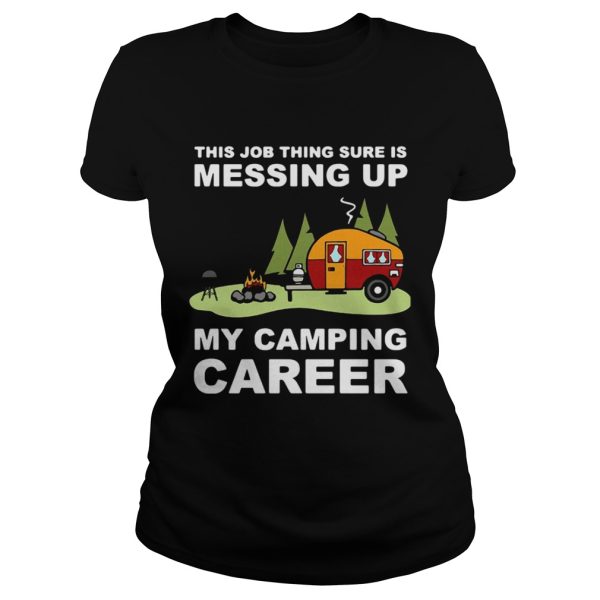 This job thing sure is messing up my camping career shirt