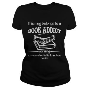 This mug belongs to a book addict warning conversation liable shirt 1